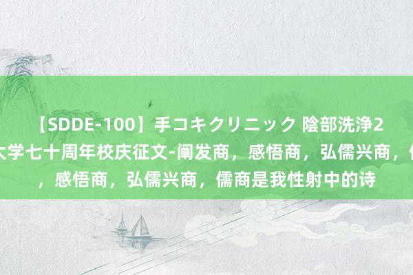 【SDDE-100】手コキクリニック 陰部洗浄20連発SP 河北地质大学七十周年校庆征文-阐发商，感悟商，弘儒兴商，儒商是我性射中的诗