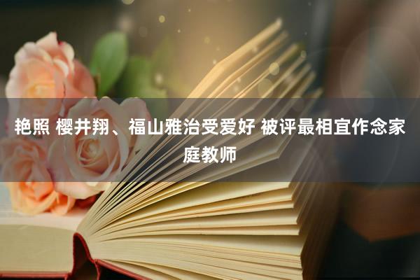 艳照 樱井翔、福山雅治受爱好 被评最相宜作念家庭教师