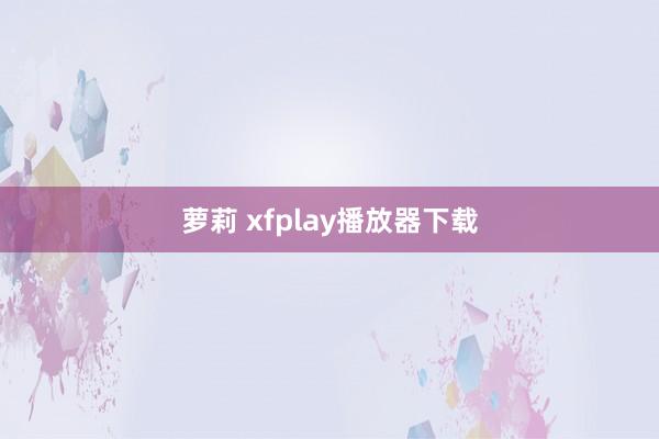 萝莉 xfplay播放器下载