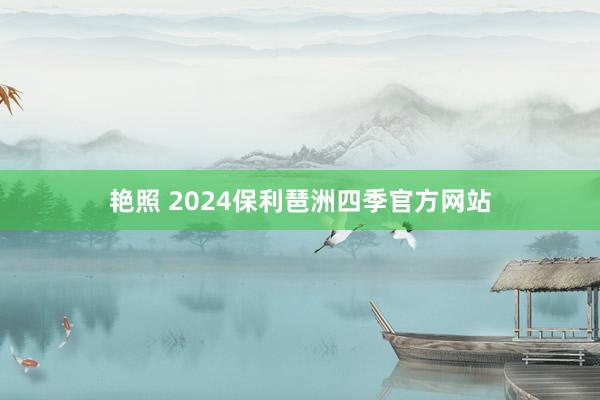 艳照 2024保利琶洲四季官方网站