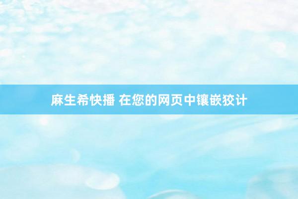 麻生希快播 在您的网页中镶嵌狡计