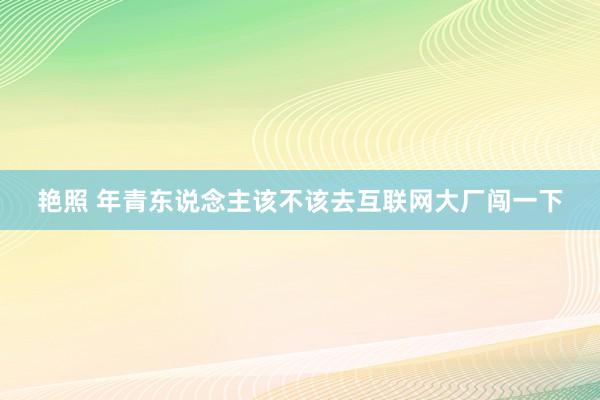 艳照 年青东说念主该不该去互联网大厂闯一下