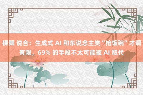 裸舞 说合：生成式 AI 和东说念主类“抢饭碗”才调有限，69% 的手段不太可能被 AI 取代