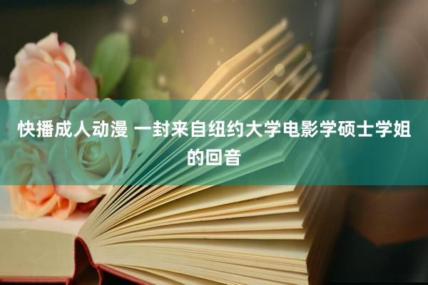 快播成人动漫 一封来自纽约大学电影学硕士学姐的回音